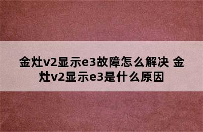 金灶v2显示e3故障怎么解决 金灶v2显示e3是什么原因